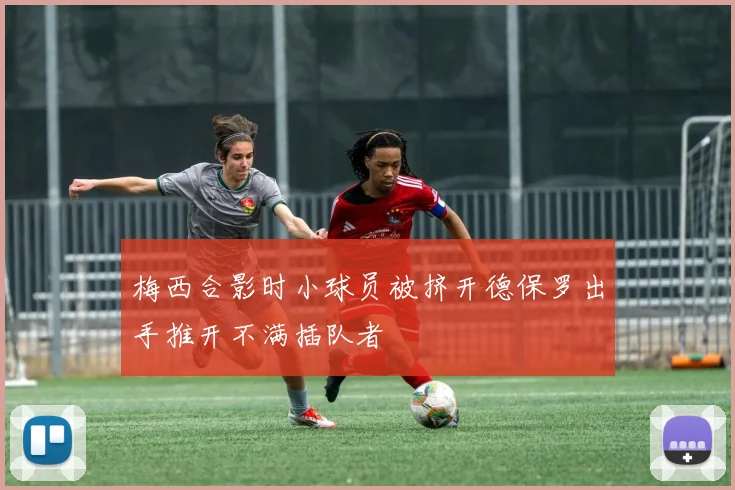 梅西合影时小球员被挤开德保罗出手推开不满插队者