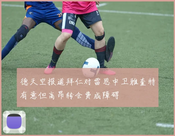 德天空报道拜仁对雷恩中卫雅奎特有意但高昂转会费成障碍