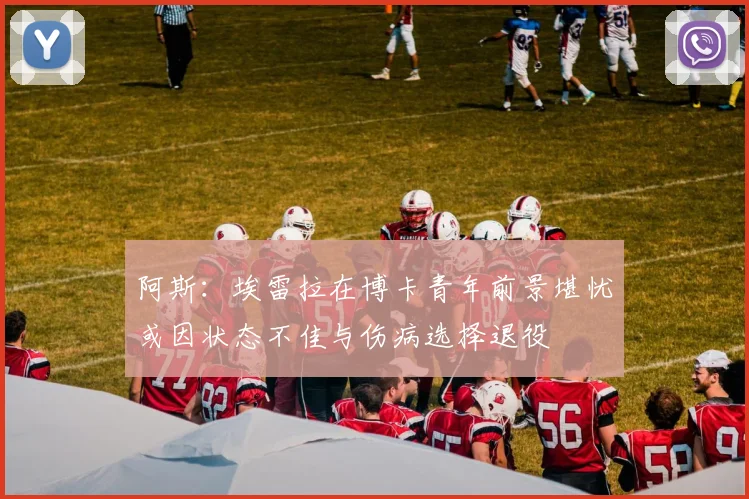 阿斯：埃雷拉在博卡青年前景堪忧或因状态不佳与伤病选择退役