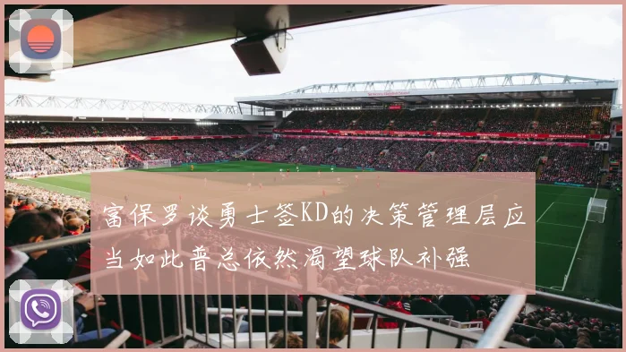 富保罗谈勇士签KD的决策管理层应当如此普总依然渴望球队补强
