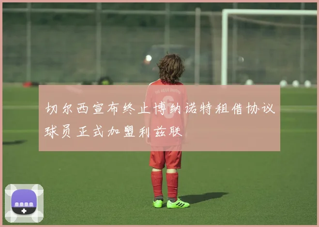 切尔西宣布终止博纳诺特租借协议球员正式加盟利兹联