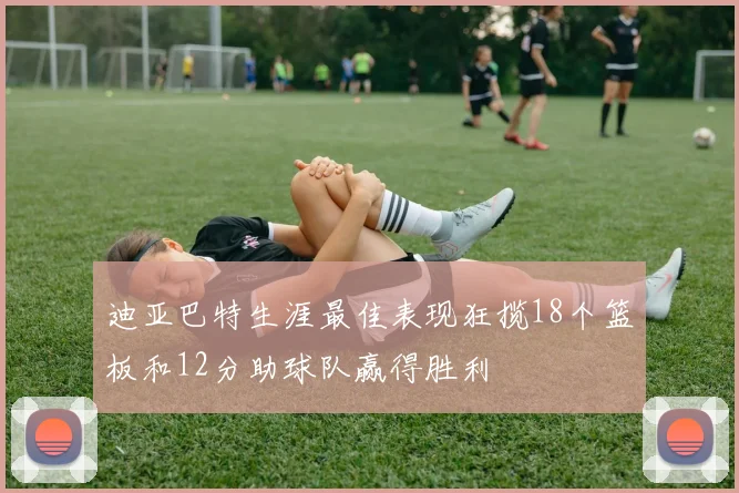 迪亚巴特生涯最佳表现狂揽18个篮板和12分助球队赢得胜利