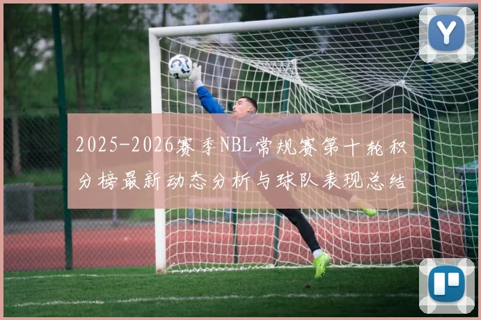 2025-2026赛季NBL常规赛第十轮积分榜最新动态分析与球队表现总结