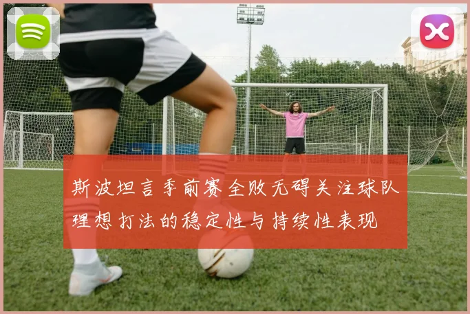 斯波坦言季前赛全败无碍关注球队理想打法的稳定性与持续性表现