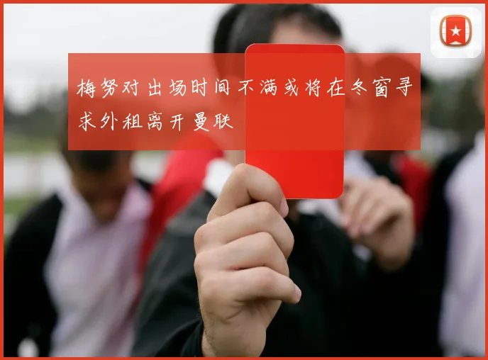 梅努对出场时间不满或将在冬窗寻求外租离开曼联