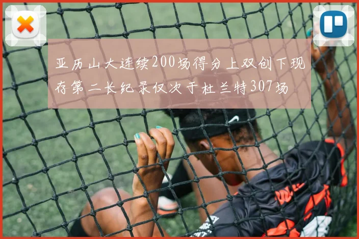 亚历山大连续200场得分上双创下现存第二长纪录仅次于杜兰特307场