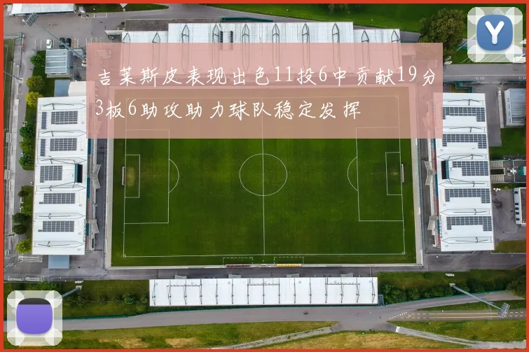 吉莱斯皮表现出色11投6中贡献19分3板6助攻助力球队稳定发挥